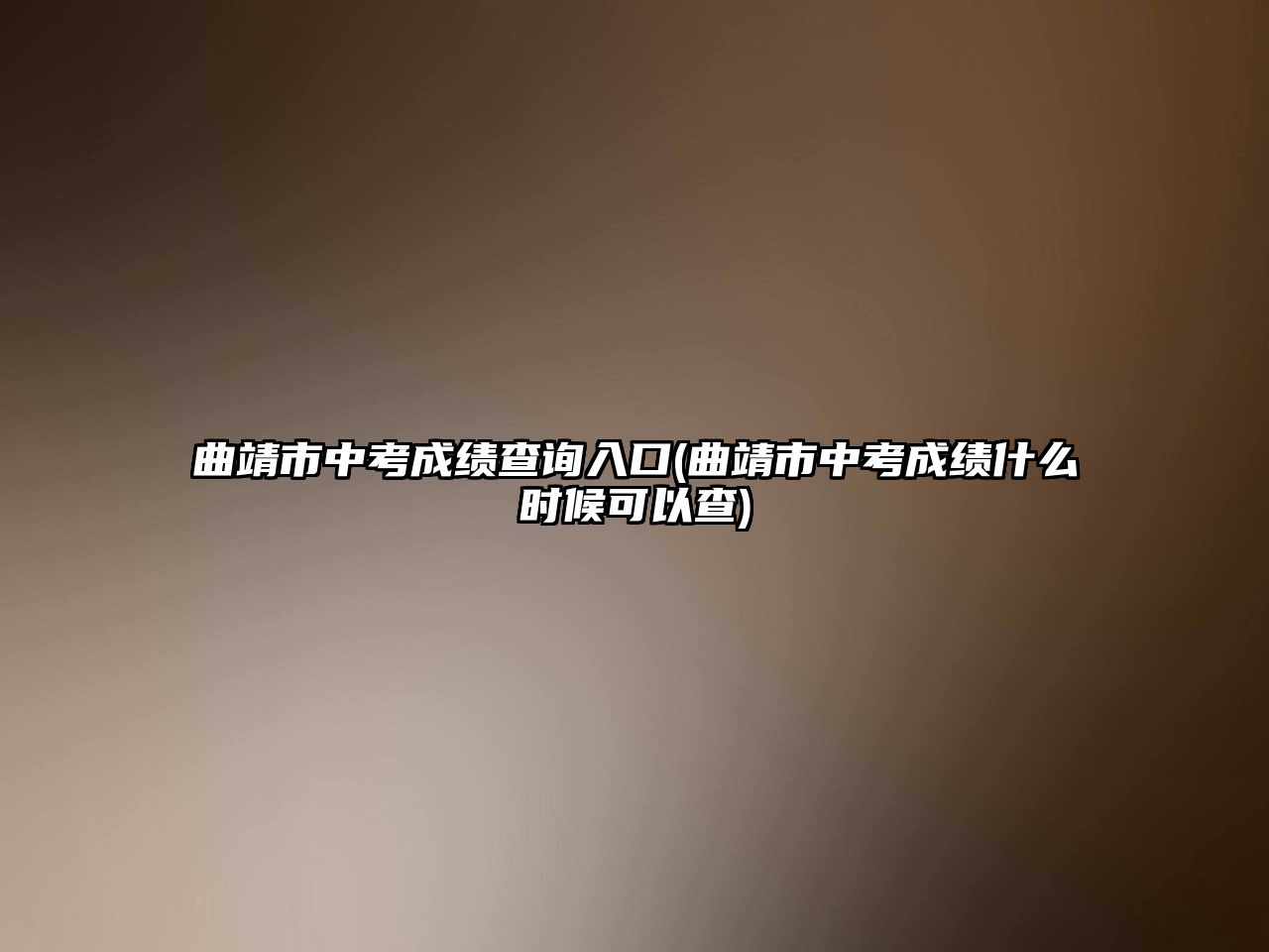 曲靖市中考成績查詢?nèi)肟?曲靖市中考成績什么時候可以查)