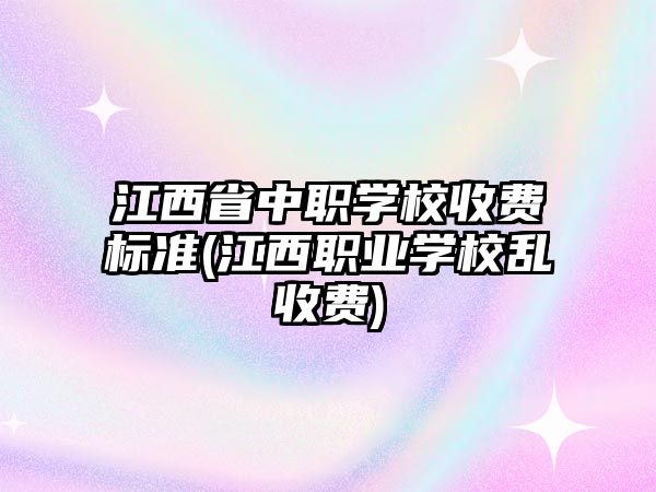 江西省中職學校收費標準(江西職業(yè)學校亂收費)