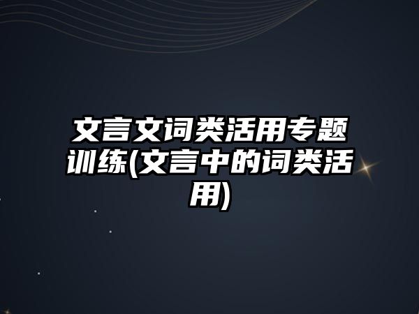 文言文詞類活用專題訓(xùn)練(文言中的詞類活用)