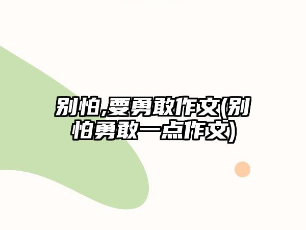 別怕,要勇敢作文(別怕勇敢一點(diǎn)作文)