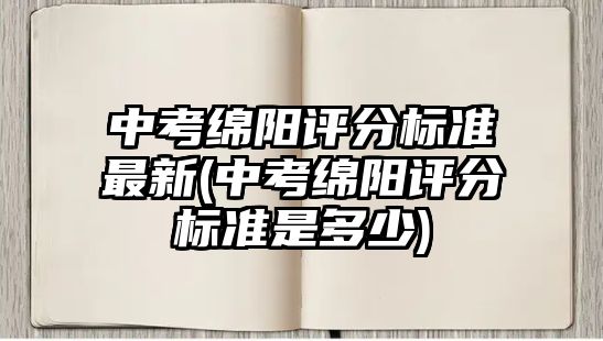 中考綿陽評分標準最新(中考綿陽評分標準是多少)