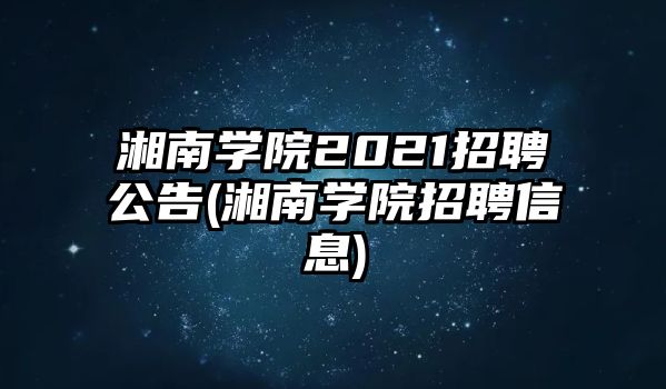 湘南學(xué)院2021招聘公告(湘南學(xué)院招聘信息)