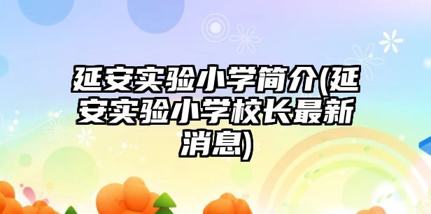 延安實(shí)驗(yàn)小學(xué)簡(jiǎn)介(延安實(shí)驗(yàn)小學(xué)校長(zhǎng)最新消息)