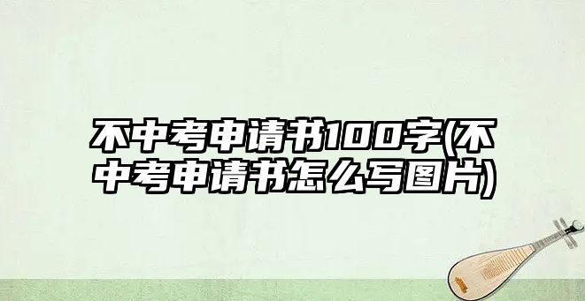 不中考申請(qǐng)書(shū)100字(不中考申請(qǐng)書(shū)怎么寫(xiě)圖片)