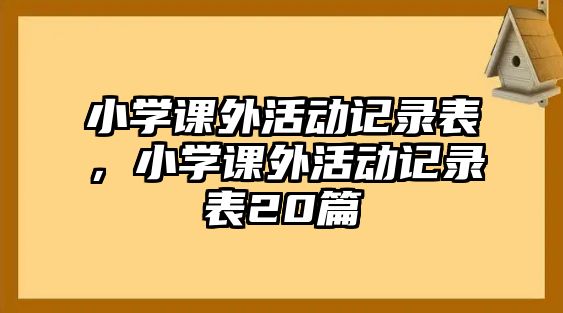 小學(xué)課外活動(dòng)記錄表，小學(xué)課外活動(dòng)記錄表20篇