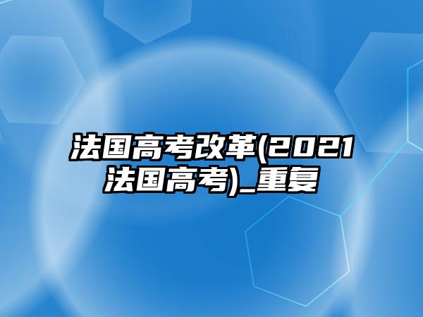 法國(guó)高考改革(2021法國(guó)高考)_重復(fù)