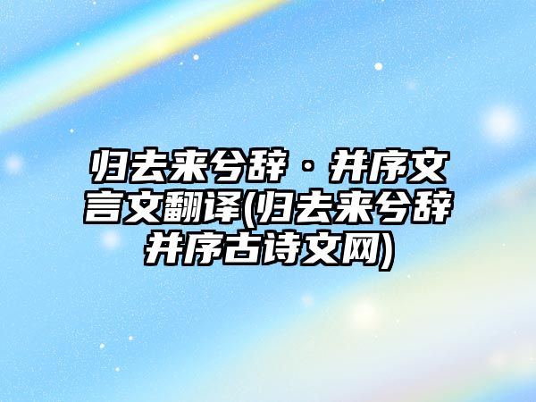 歸去來兮辭·并序文言文翻譯(歸去來兮辭并序古詩文網(wǎng))