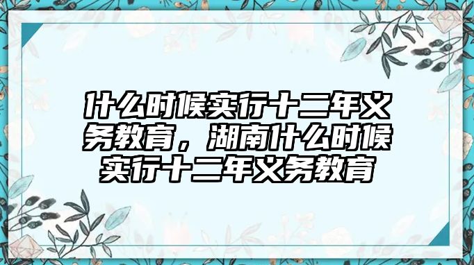 什么時候實行十二年義務教育，湖南什么時候實行十二年義務教育