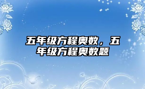 五年級方程奧數(shù)，五年級方程奧數(shù)題