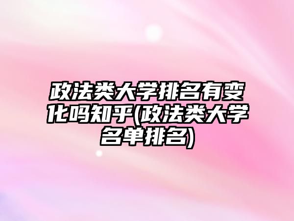 政法類(lèi)大學(xué)排名有變化嗎知乎(政法類(lèi)大學(xué)名單排名)