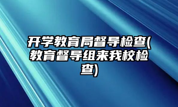 開學教育局督導檢查(教育督導組來我校檢查)