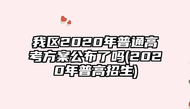 我區(qū)2020年普通高考方案公布了嗎(2020年普高招生)