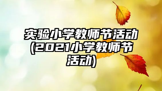 實(shí)驗(yàn)小學(xué)教師節(jié)活動(2021小學(xué)教師節(jié)活動)