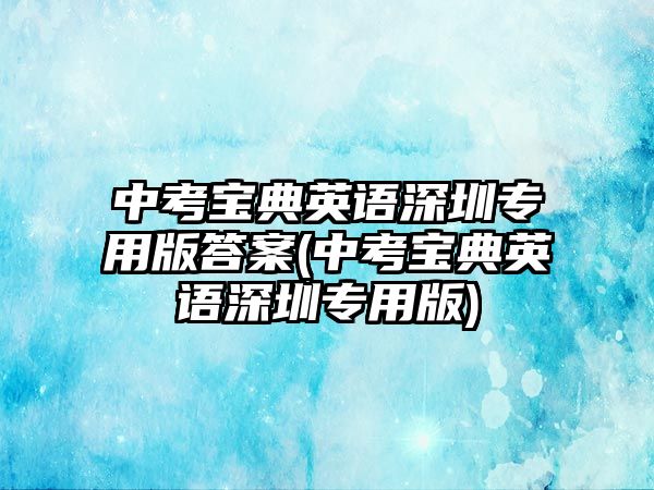 中考寶典英語深圳專用版答案(中考寶典英語深圳專用版)