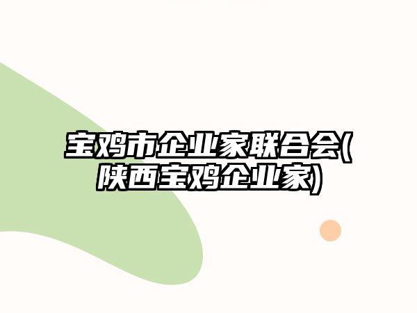 寶雞市企業(yè)家聯(lián)合會(陜西寶雞企業(yè)家)