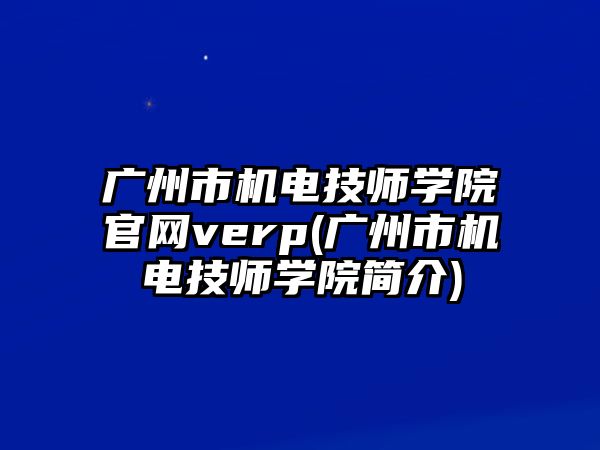 廣州市機電技師學院官網(wǎng)verp(廣州市機電技師學院簡介)