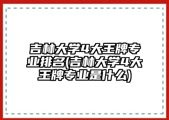 吉林大學(xué)4大王牌專業(yè)排名(吉林大學(xué)4大王牌專業(yè)是什么)