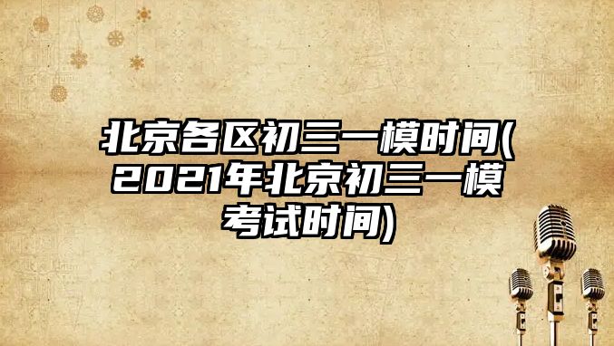 北京各區(qū)初三一模時(shí)間(2021年北京初三一模考試時(shí)間)