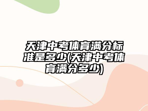 天津中考體育滿分標(biāo)準(zhǔn)是多少(天津中考體育滿分多少)