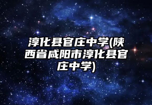 淳化縣官莊中學(xué)(陜西省咸陽市淳化縣官莊中學(xué))