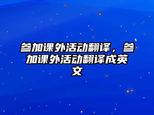 參加課外活動(dòng)翻譯，參加課外活動(dòng)翻譯成英文