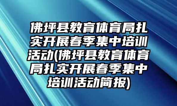 佛坪縣教育體育局扎實(shí)開展春季集中培訓(xùn)活動(dòng)(佛坪縣教育體育局扎實(shí)開展春季集中培訓(xùn)活動(dòng)簡(jiǎn)報(bào))