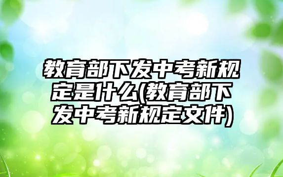 教育部下發(fā)中考新規(guī)定是什么(教育部下發(fā)中考新規(guī)定文件)