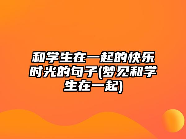 和學生在一起的快樂時光的句子(夢見和學生在一起)