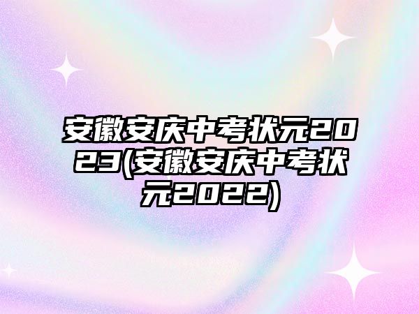 安徽安慶中考狀元2023(安徽安慶中考狀元2022)