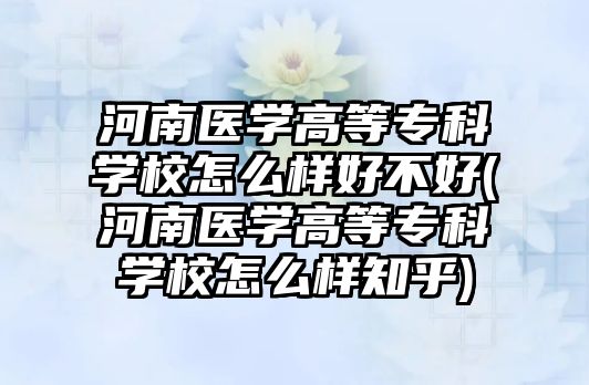 河南醫(yī)學(xué)高等?？茖W(xué)校怎么樣好不好(河南醫(yī)學(xué)高等?？茖W(xué)校怎么樣知乎)