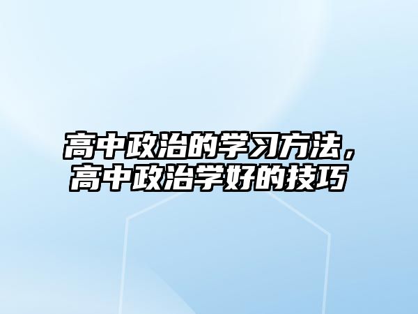 高中政治的學(xué)習(xí)方法，高中政治學(xué)好的技巧