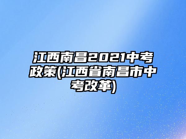 江西南昌2021中考政策(江西省南昌市中考改革)