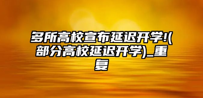 多所高校宣布延遲開學!(部分高校延遲開學)_重復(fù)