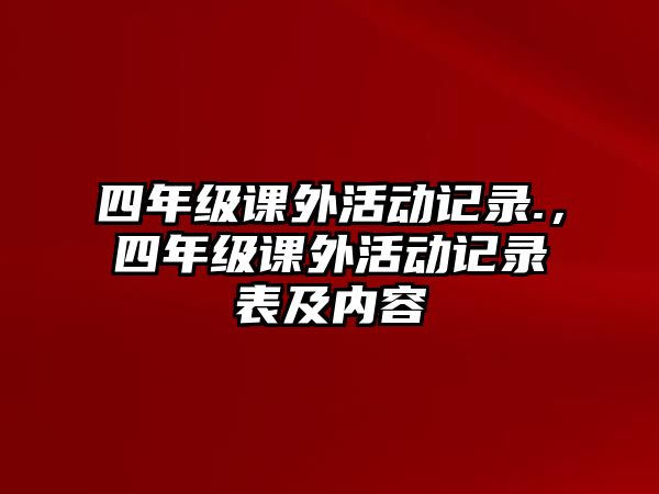 四年級(jí)課外活動(dòng)記錄.，四年級(jí)課外活動(dòng)記錄表及內(nèi)容