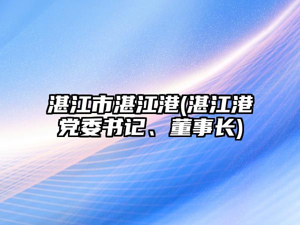 湛江市湛江港(湛江港黨委書(shū)記、董事長(zhǎng))