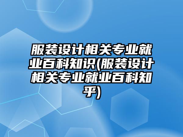 服裝設(shè)計(jì)相關(guān)專(zhuān)業(yè)就業(yè)百科知識(shí)(服裝設(shè)計(jì)相關(guān)專(zhuān)業(yè)就業(yè)百科知乎)