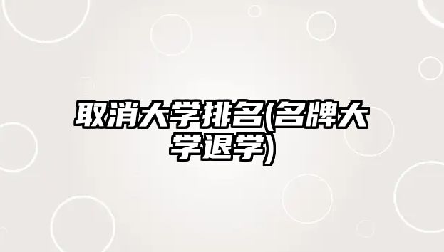 取消大學(xué)排名(名牌大學(xué)退學(xué))