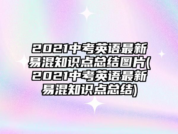 2021中考英語最新易混知識點總結圖片(2021中考英語最新易混知識點總結)