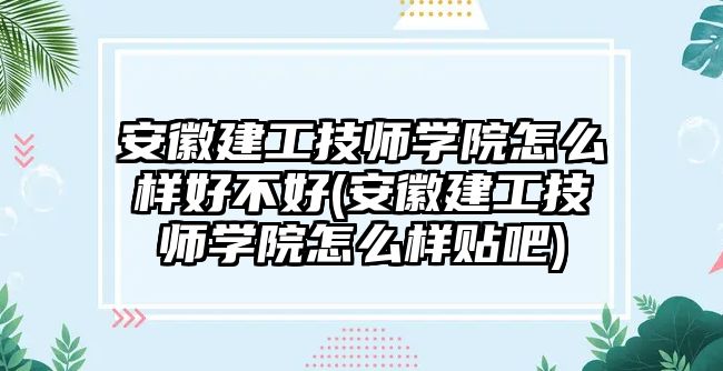 安徽建工技師學(xué)院怎么樣好不好(安徽建工技師學(xué)院怎么樣貼吧)