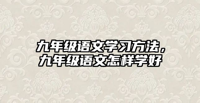 九年級(jí)語(yǔ)文學(xué)習(xí)方法，九年級(jí)語(yǔ)文怎樣學(xué)好