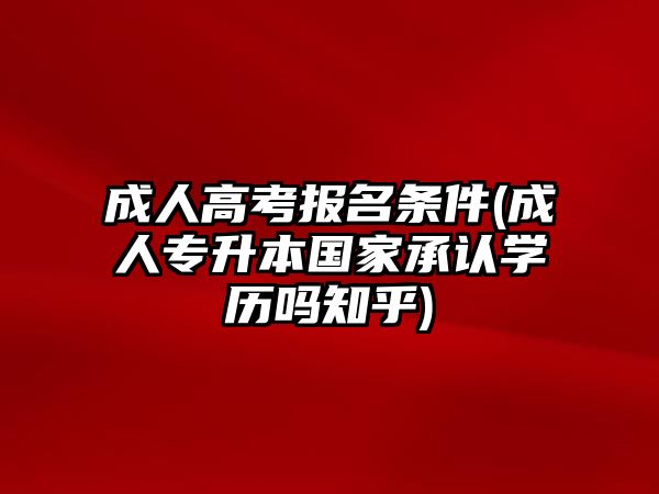 成人高考報(bào)名條件(成人專升本國家承認(rèn)學(xué)歷嗎知乎)