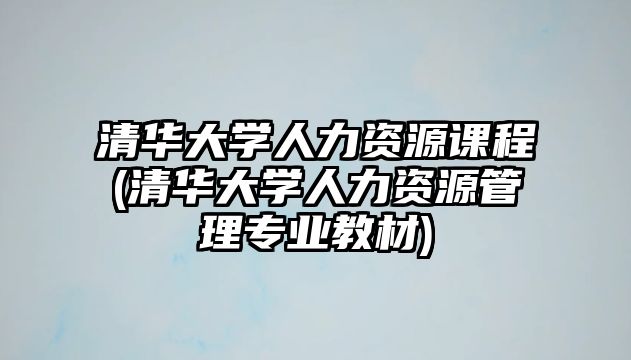 清華大學(xué)人力資源課程(清華大學(xué)人力資源管理專(zhuān)業(yè)教材)