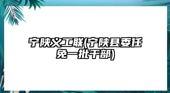 寧陜義工聯(lián)(寧陜縣委任免一批干部)