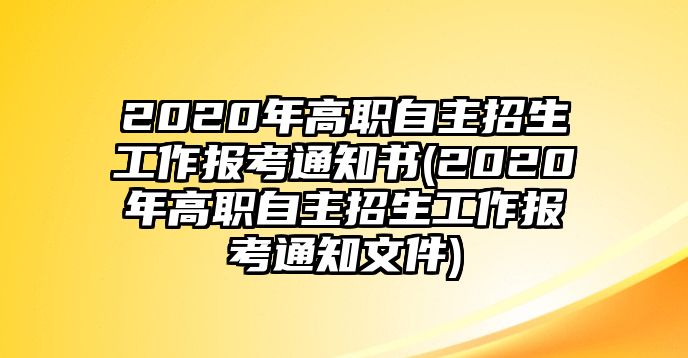 2020年高職自主招生工作報考通知書(2020年高職自主招生工作報考通知文件)