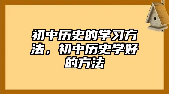 初中歷史的學習方法，初中歷史學好的方法