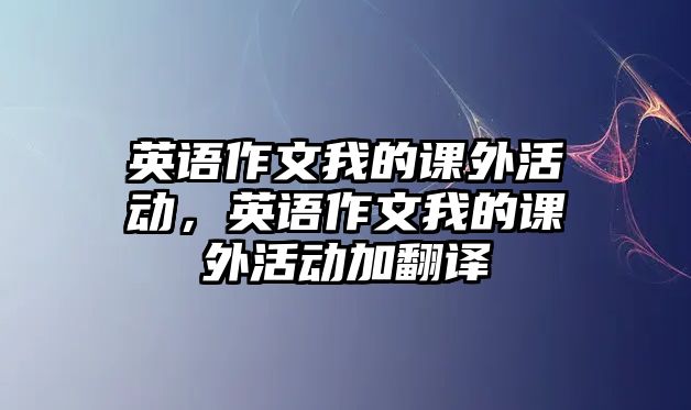 英語作文我的課外活動，英語作文我的課外活動加翻譯