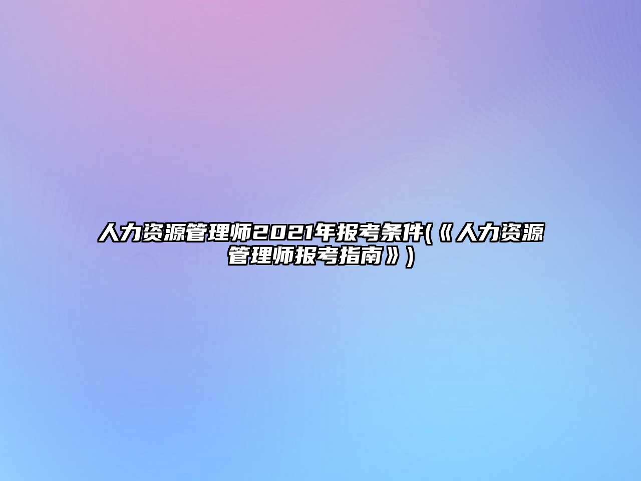 人力資源管理師2021年報考條件(《人力資源管理師報考指南》)