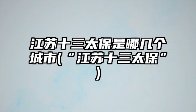 江蘇十三太保是哪幾個城市(“江蘇十三太?！?