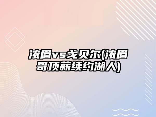 濃眉vs戈貝爾(濃眉哥頂薪續(xù)約湖人)