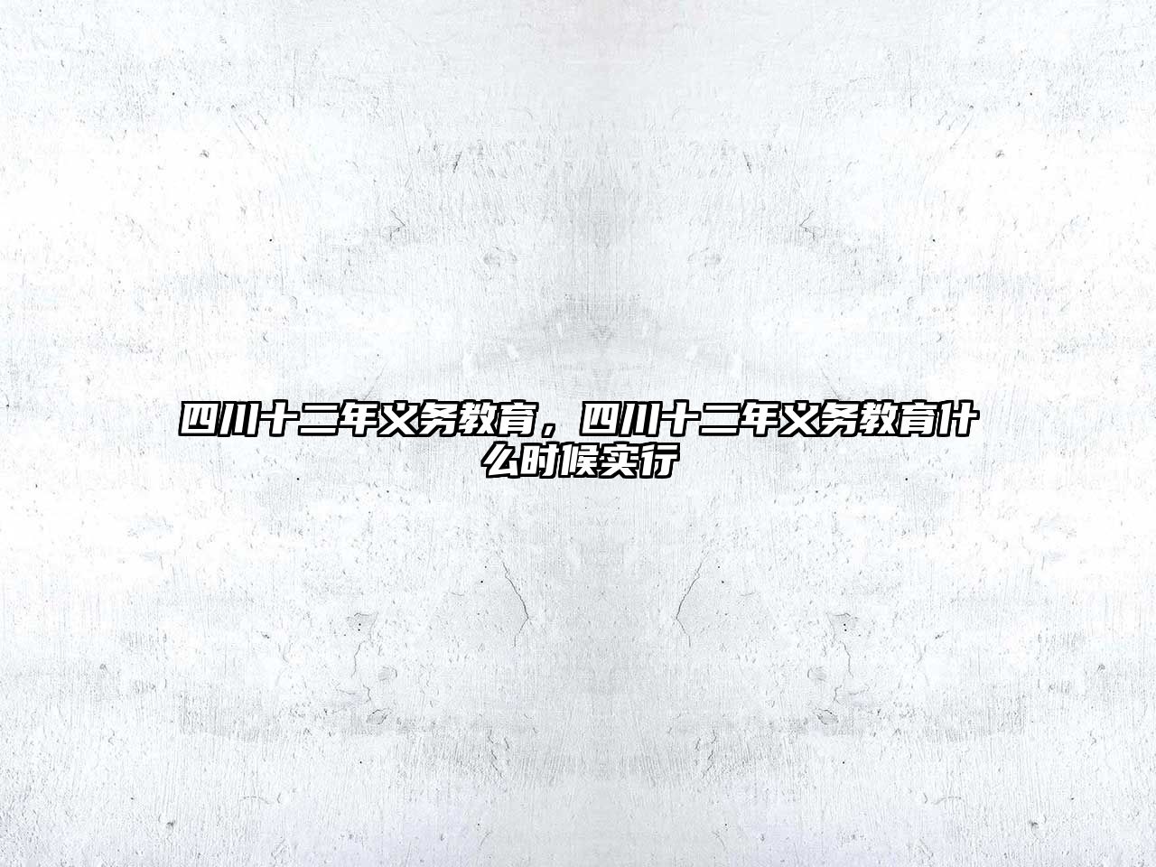 四川十二年義務(wù)教育，四川十二年義務(wù)教育什么時候?qū)嵭? class=